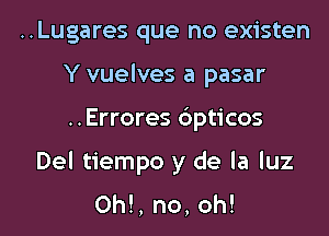 ..Lugares que no existen
Y vuelves a pasar
..Errores 6pticos

Del tiempo y de la luz

0h!, no, oh!