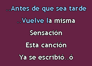 ..Antes de que sea tarde

..Vuelve la misma
Sensacibn
Esta cancic'm

Ya se escribic'). .6