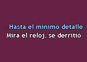 ..Hasta el minimo detalle

Mira el reloj, se derriti6