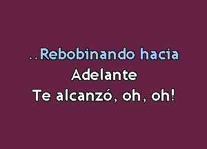 ..Rebobinando hacia

Adelante
Te alcanzd, oh, oh!