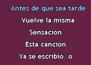 ..Antes de que sea tarde

..Vuelve la misma
Sensacibn
Esta cancic'm

Ya se escribic'). .6