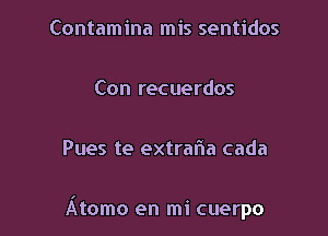 Contamina mis sentidos

Con recuerdos

Pues te extrafia cada

Atomo en mi cuerpo