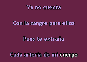 Ya no cuenta

Con la sangre para ellos

Pues te extralia

Cada arteria de mi cuerpo