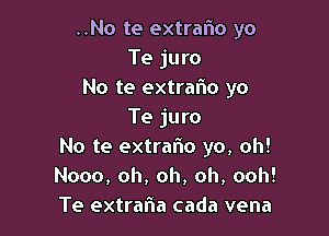 ..No te extraflo yo
Te juro
No te extrafw yo

Te juro
No te extralio yo, oh!
Nooo, oh, oh, oh, ooh!
Te extrafla cada vena