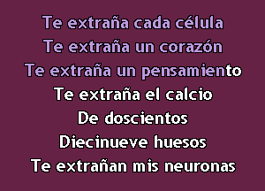 Te extrafla cada cgilula
Te extrafla un corazdn
Te extrafla un pensamiento
Te extrafla el calcio
De doscientos
Diecinueve huesos
Te extraflan mis neuronas