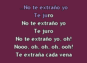 ..No te extraflo yo
Te juro
No te extrafw yo

Te juro
No te extralio yo, oh!
Nooo, oh, oh, oh, ooh!
Te extrafla cada vena