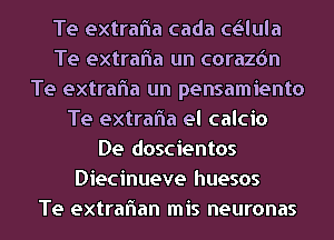 Te extrafla cada cgilula
Te extrafla un corazdn
Te extrafla un pensamiento
Te extrafla el calcio
De doscientos
Diecinueve huesos
Te extraflan mis neuronas