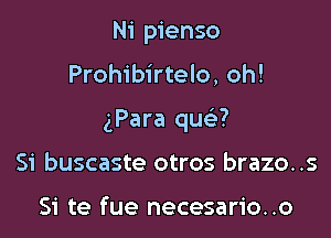 Ni pienso

Prohibirtelo, oh!

(Para qua?

Si buscaste otros brazo..s

Si te fue necesario. .o