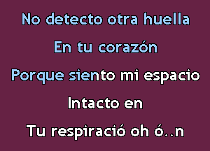 No detecto otra huella

En tu corazc'm

Porque siento mi espacio

lntacto en

Tu respiracid oh 6..n