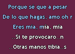 Porque 563 que a pesar
De lo que hagas, amo oh r
Eres mia, mia, mia
..Si te provocaro..n

..0tras manos tibia..s