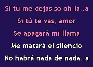 Si tu me dejas so oh la..a
Si tu te vas, amor
Se apagargl mi llama
Me matargl el silencio

No habrgl nada de nada..a