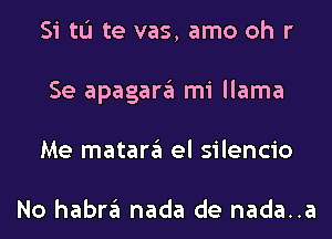 Si tu te vas, amo oh r
Se apagargl mi llama
Me matargl el silencio

No habrgl nada de nada..a