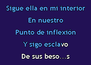 Sigue ella en mi interior
En nuestro

Punto de inflexi6n

Y sigo esclavo

De sus beso...s