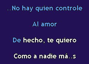 ..No hay quien controle

Al amor

De hecho, te quiero

Como a nadie mans