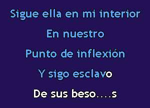 Sigue ella en mi interior
En nuestro

Punto de inflexi6n

Y sigo esclavo

De sus beso....s