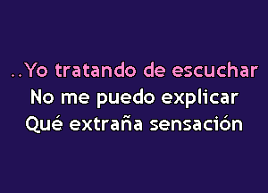 ..Yo tratando de escuchar

No me puedo explicar
Qu extrafxa sensacic'm