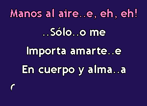 Manos al aire..e, eh, eh!
..S(3lo..o me

lmporta amarte..e

En cuerpo y alma..a