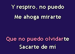 Y respiro, no puedo

Me ahoga mirarte

Que no puedo olvidarte
Sacarte de mi