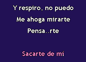 Y respiro, no puedo

Me ahoga mirarte

Pensa. .rte

Sacarte de mi