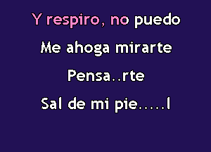 Y respiro, no puedo
Me ahoga mirarte

Pensa. .rte

Sal de mi pie ..... l