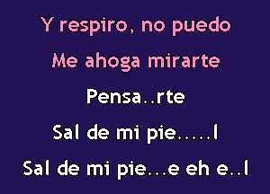 Y respiro, no puedo
Me ahoga mirarte

Pensa. .rte

Sal de mi pie ..... l

Sal de mi pie...e eh e..l