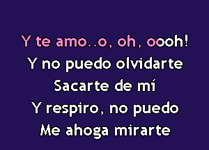 Y te amo..o, oh, oooh!
Y no puedo olvidarte

Sacarte de mi
Y respiro, no puedo
Me ahoga mirarte