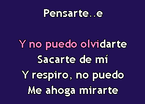 Pensarte. .e

Y no puedo olvidarte

Sacarte de mi
Y respiro, no puedo
Me ahoga mirarte