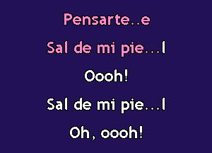 Pensarte..e
Sal de mi pie...l
Oooh!

Sal de mi pie...l
Oh,oooh!