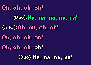 Oh,oh,oh,oh!
(DuorNa,na,na,na,na!
(AJQrOh,oh,oh,oh!

0h,oh,oh,oh!
0h,oh,oh,oh!

(DuorNa,na,na,na!