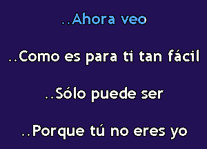 ..Ahora veo

..Como es para ti tan fgacil

..Sblo puede ser

..Porque tu no eres yo