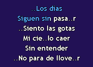 ..Los dias
Siguen sin pasa..r
..Siento las gotas

Mi cie..lo caer
Sin entender
..No para de llove..r