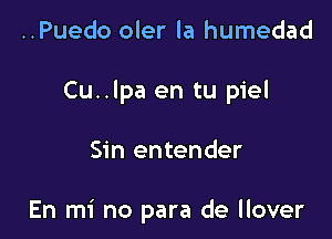 ..Puedo oler la humedad
Cu..lpa en tu piel

Sin entender

En mi no para de llover