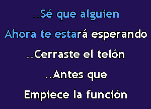 .5153 que alguien
Ahora te estara esperando
..Cerraste el telc'm
..Antes que

Empiece la funcic'm