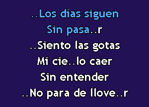 ..Los dias siguen
Sin pasa..r
..Siento las gotas

Mi cie..lo caer
Sin entender
..No para de llove..r