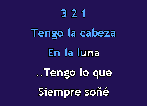 3 2 1
Tengo la cabeza

Enlaluna

..Tengo lo que

Siempre sorie'