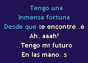 ..Tengo una
Inmensa fortuna
Desde que te encontrciaxtk

Ah, aaah!
..Tengo mi futuro
En las mano..s