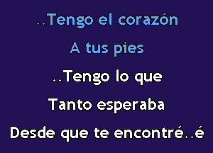 ..Tengo el corazc'm
A tus pies
..Tengo lo que

Tanto esperaba

Desde que te encontre'zxi