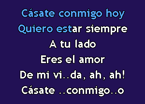 casate conmigo hoy
Quiero estar siempre
A tu lado
Eres el amor
De mi vi..da, ah, ah!

casate ..conmigo. .o l