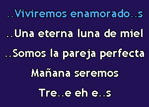 ..Viviremos enamorado..s
..Una eterna luna de miel
..Somos la pareja perfecta
Mariana seremos

Tre..e eh e..s