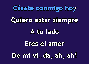 C6sate conmigo hoy

Quiero estar siempre
A tu lado
Eres el amor

De mi vi..da, ah, ah!