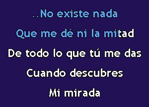 ..No existe nada

Que me a m' la mitad

De todo lo que tu me das

Cuando descubres

Mi mirada