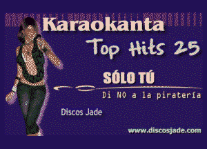 Karaokannta
Top W18 25

30w '1

fx 0 a la plraterla

5-.-

Dis( 03 Jade

www.discosjade.oom