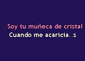 ..Soy tu murieca de cristal

Cuando me acaricia..s