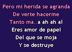 Pero mi herida se agranda
De verte hacerme
Tanto ma..a ah ah al
Eres amor de papel
Del que se moja
Y se destruye