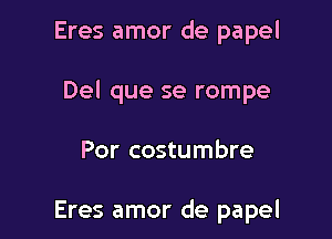 Eres amor de papel

Del que se rompe

Por costumbre

Eres amor de papel