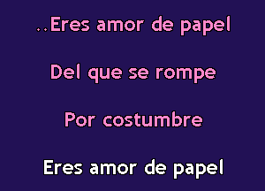 ..Eres amor de papel

Del que se rompe

Por costumbre

Eres amor de papel