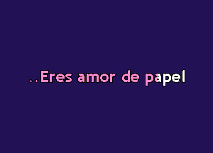 ..Eres amor de papel