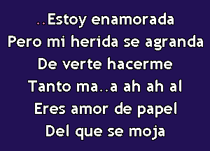 ..Estoy enamorada
Pero mi herida se agranda
De verte hacerme
Tanto ma..a ah ah al
Eres amor de papel
Del que se moja