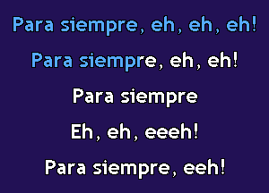 Para siempre, eh, eh, eh!

Para siempre, eh, eh!
Para siempre
Eh,eh,eeeh!

Para siempre, eeh!