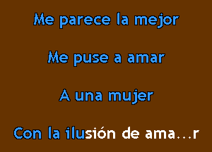 Me parece la mejor

Me puse a amar
A una mujer

Con la ilusic'm de ama...r